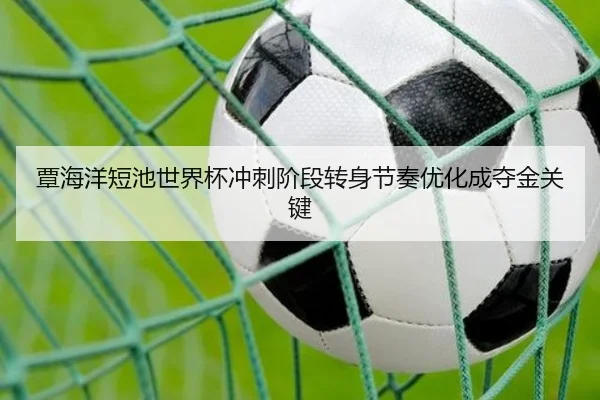 覃海洋短池世界杯冲刺阶段转身节奏优化成夺金关键