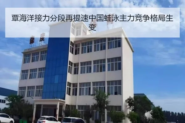 覃海洋接力分段再提速中国蛙泳主力竞争格局生变