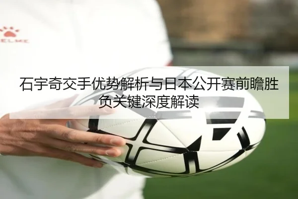 石宇奇交手优势解析与日本公开赛前瞻胜负关键深度解读